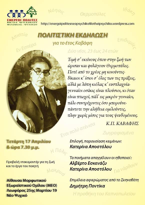 Αφιέρωμα στον μεγάλο Αλεξανδρινό Ποιητή Κ.Π.ΚΑΒΑΦΗ οργανώνει η Δημοτική Παράταξη ΕΝΕΡΓΟΙ ΠΟΛΙΤΕΣ Νέου Ψυχικού-Φιλοθέης-Ψυχικού. Σας περιμένουμε όλους. Μετά το πέρας της εκδήλωσης θα ακολουθήσει κέρασμα από τον μπουφέ, κρασάκι και κουβεντούλα.